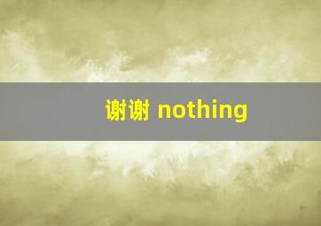 谢谢 nothing